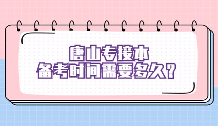 唐山专接本备考时间需要多久？