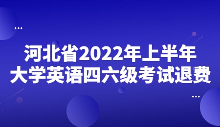 河北省2022年上半年大学英语四六级考试退费.jpg