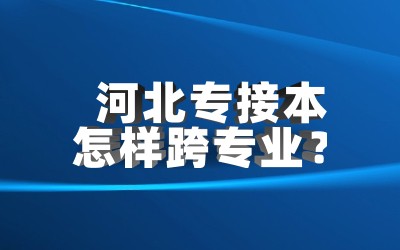河北专接本怎样跨专业？.jpg