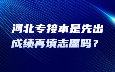 河北专接本是先出成绩再填志愿吗？.jpg