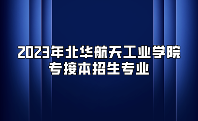 2023年北华航天工业学院专接本招生专业