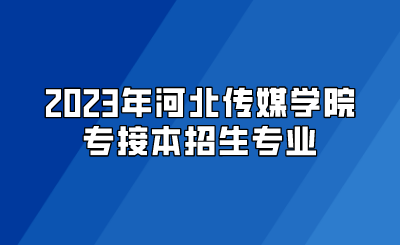 2023年河北传媒学院专接本招生专业