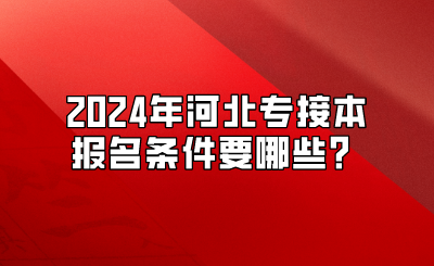 2024年河北专接本报名条件