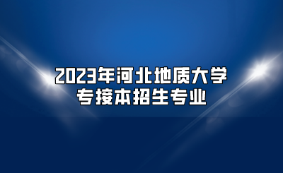 2023年河北地质大学专接本招生专业