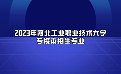 2023年河北工业职业技术大学专接本招生专业