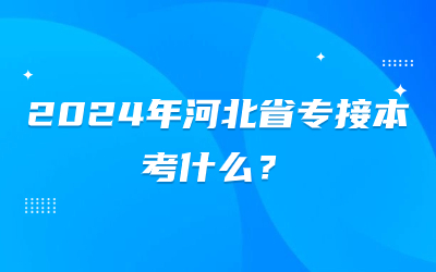 2024年河北省专接本考什么.jpg